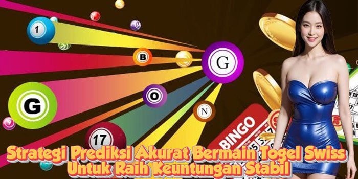 Strategi Prediksi Akurat Bermain Togel Swiss Untuk Raih Keuntungan Stabil